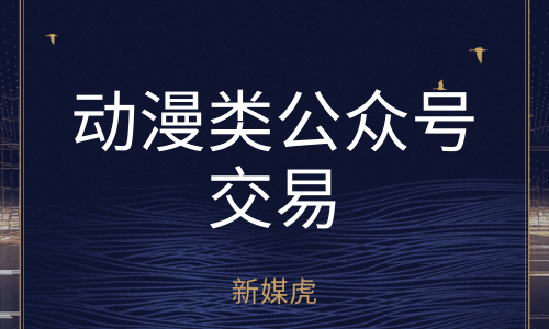 新媒虎-动漫类公众号交易 新媒虎-动漫类公众号交易