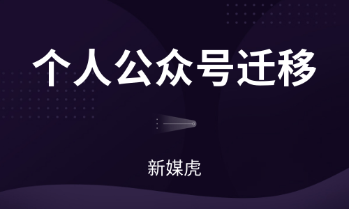 个人公众号迁移-新媒虎 个人公众号迁移-新媒虎