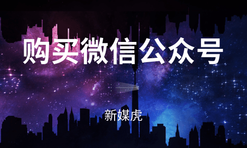 购买微信公众号账号-新媒虎 购买微信公众号账号-新媒虎