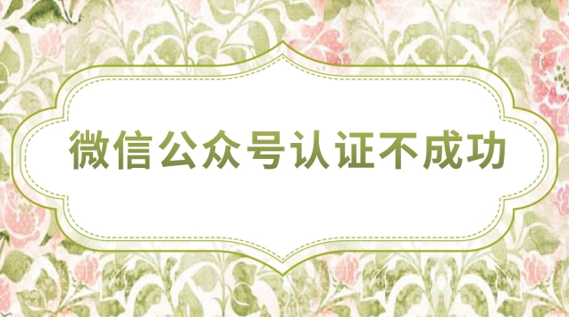 微信公众号认证不成功.jpg 微信公众号认证不成功.jpg