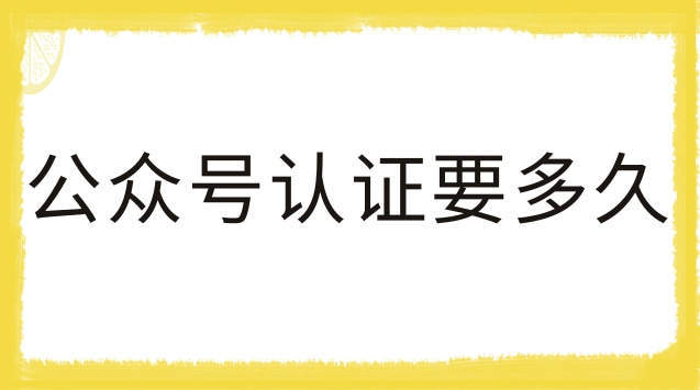 公众号认证要多久.jpg 公众号认证要多久.jpg